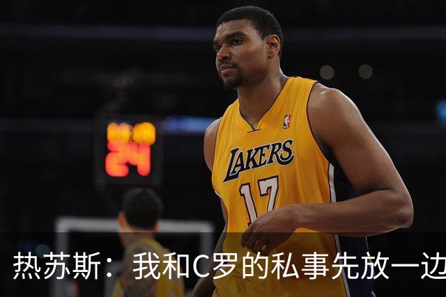 热苏斯：我和C罗的私事先放一边，赢球才是关键！